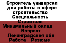 Строитель-универсал для работы в сфере строительство › Специальность ­ Строитель › Минимальный оклад ­ 30 000 › Возраст ­ 41 - Ленинградская обл. Работа » Резюме   